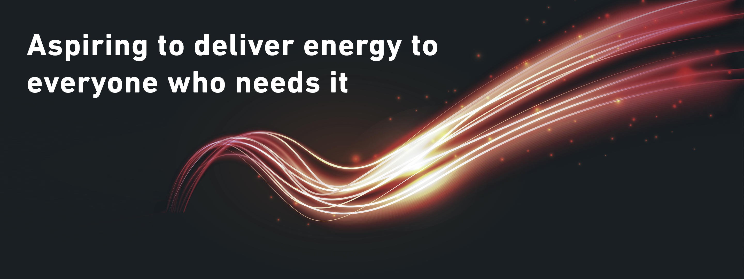 Aspiring to deliver energy to everyone who needs it