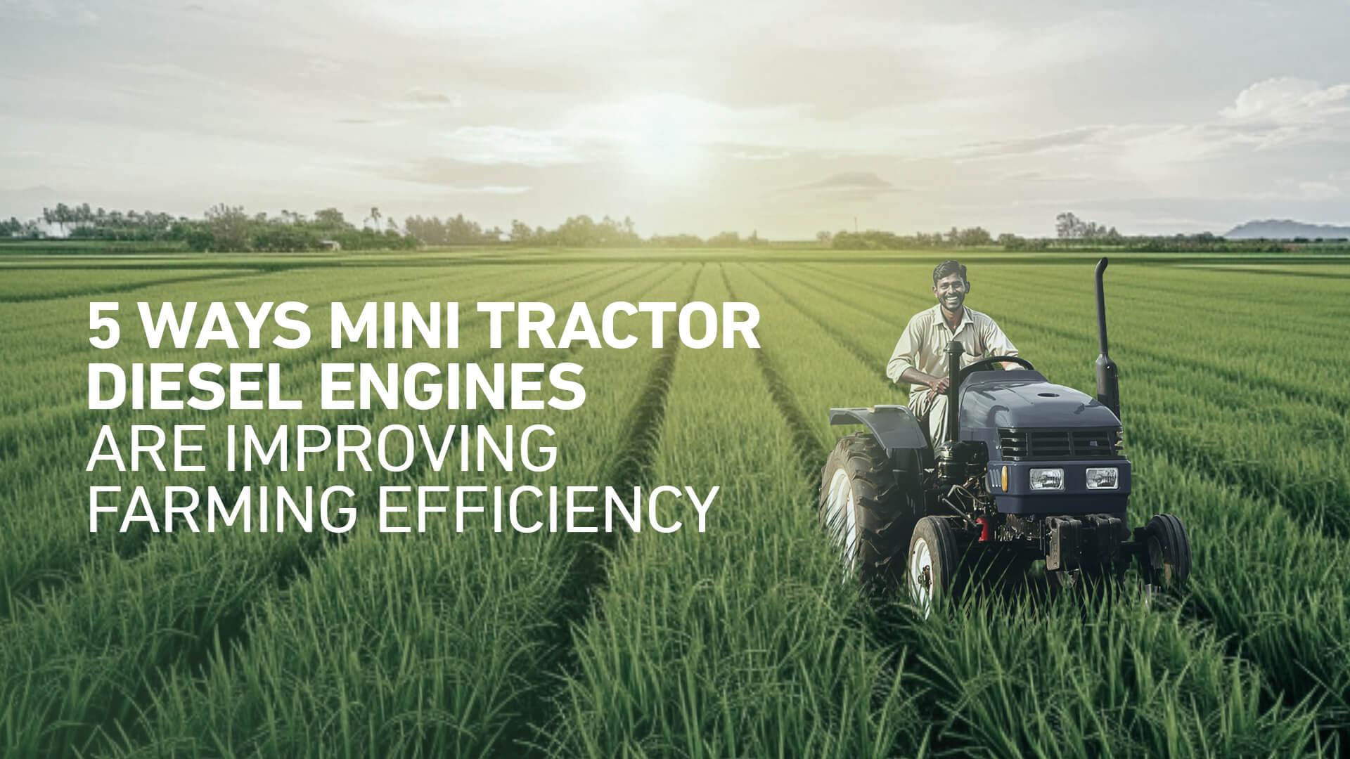 5 Ways Mini Tractor Diesel Engines Are Improving Farming Efficiency