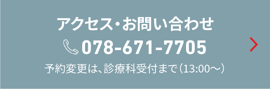 アクセス・お問い合わせ 078-671-7705 予約変更は、診療科受付まで（13:00〜）