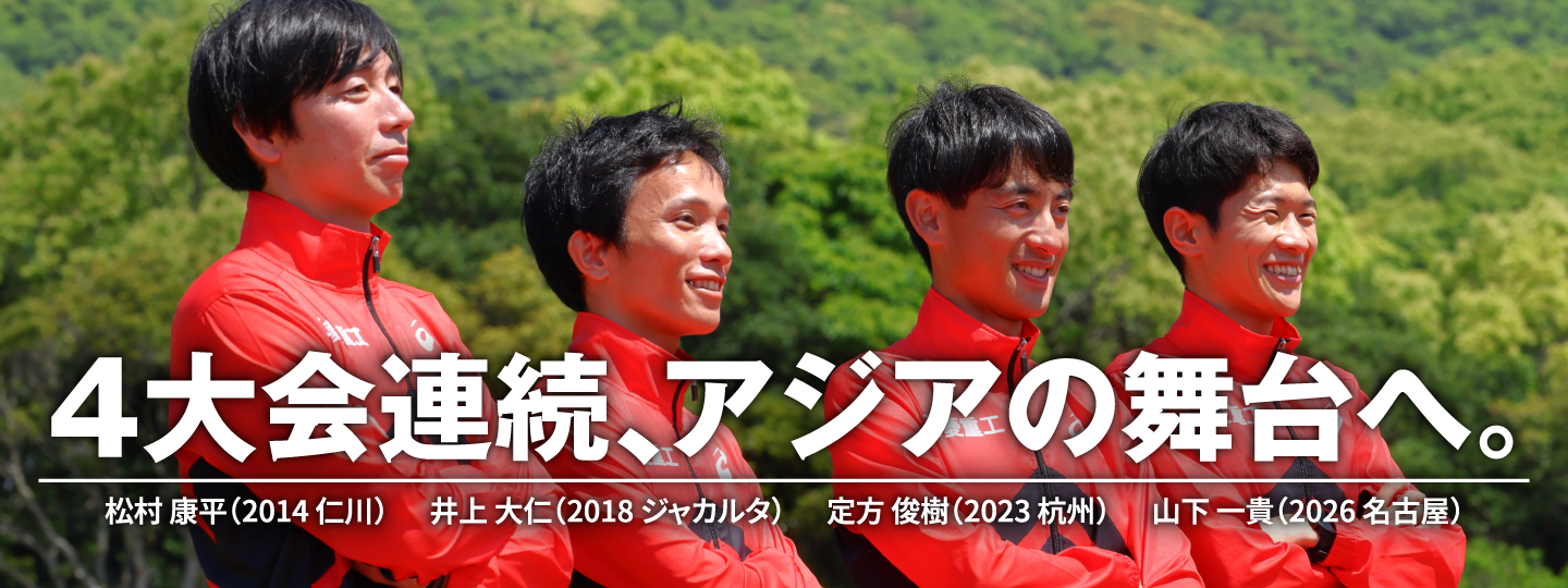 4大会連続、アジアの舞台へ。 松村康平（2014仁川）井上大仁（2018ジャカルタ）定方俊樹（2023杭州） 山下一貴（2026名古屋）