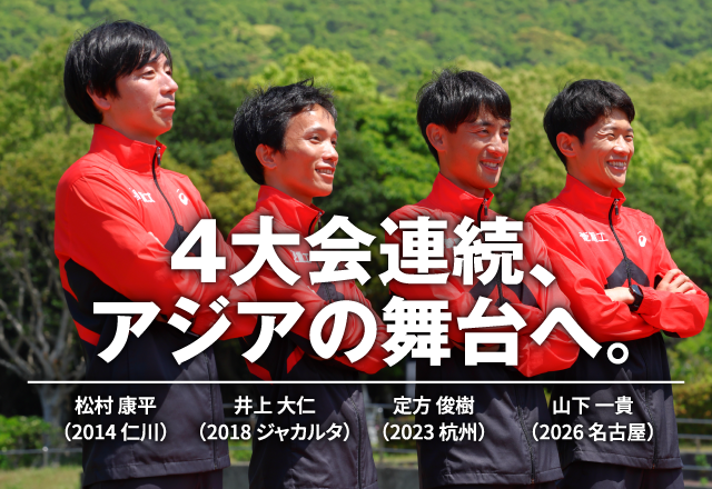 4大会連続、アジアの舞台へ。 松村康平（2014仁川）井上大仁（2018ジャカルタ）定方俊樹（2023杭州） 山下一貴（2026名古屋）