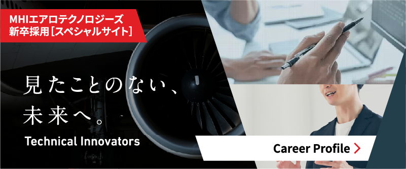 見たことのない、未来へ。 Technical Innovators MHIエアロテクノロジーズ 新卒採用［スペシャルサイト］Career Profile