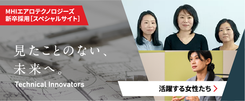 見たことのない、未来へ。 Technical Innovators MHIエアロテクノロジーズ 新卒採用［スペシャルサイト］活躍する女性たち
