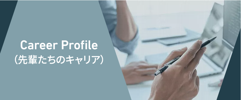 Career Profile（先輩たちのキャリア）