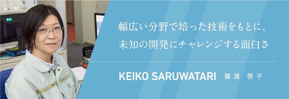 幅広い分野で培った技術をもとに、未知の開発にチャレンジする面白さ 猿渡 啓子