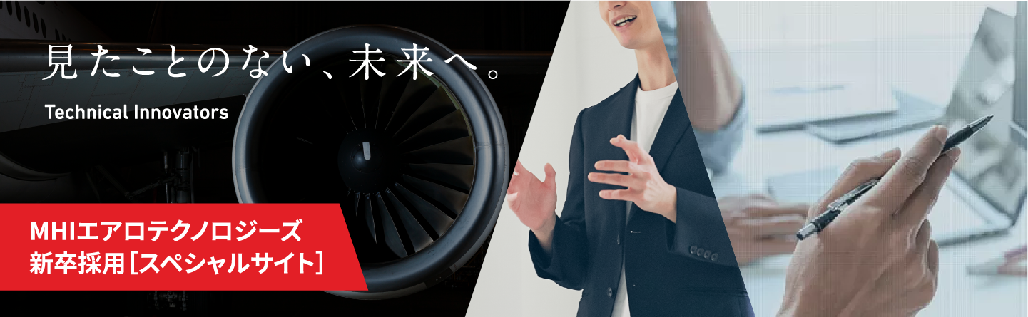 MHIエアロテクノロジーズ 新卒採用［スペシャルサイト］見たことのない、未来へ。 Technical Innovators