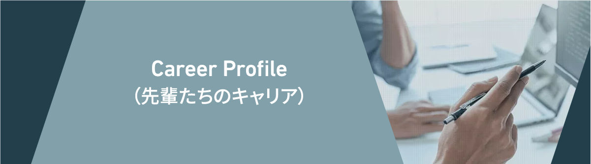 Career Profile(先輩たちのキャリア)