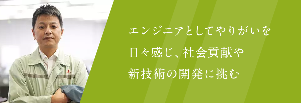 エンジニアとしてやりがいを日々感じ、社会貢献や新技術の開発に挑む