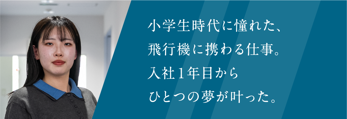 小学生時代に憧れた、飛行機に携わる仕事。入社1年目からひとつの夢が叶った。