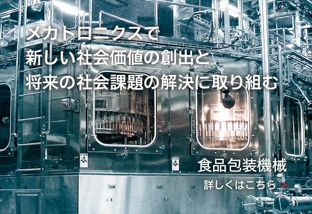 メカトロニクスで新しい社会価値の創出と将来の社会課題の創出に取り組む - 食品包装機械 -