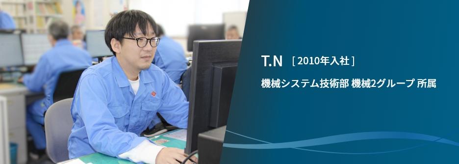 T.N　[ 2010年入社 ]　機械システム技術部 機械2グループ 所属