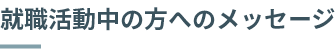 就職活動中の方へのメッセージ