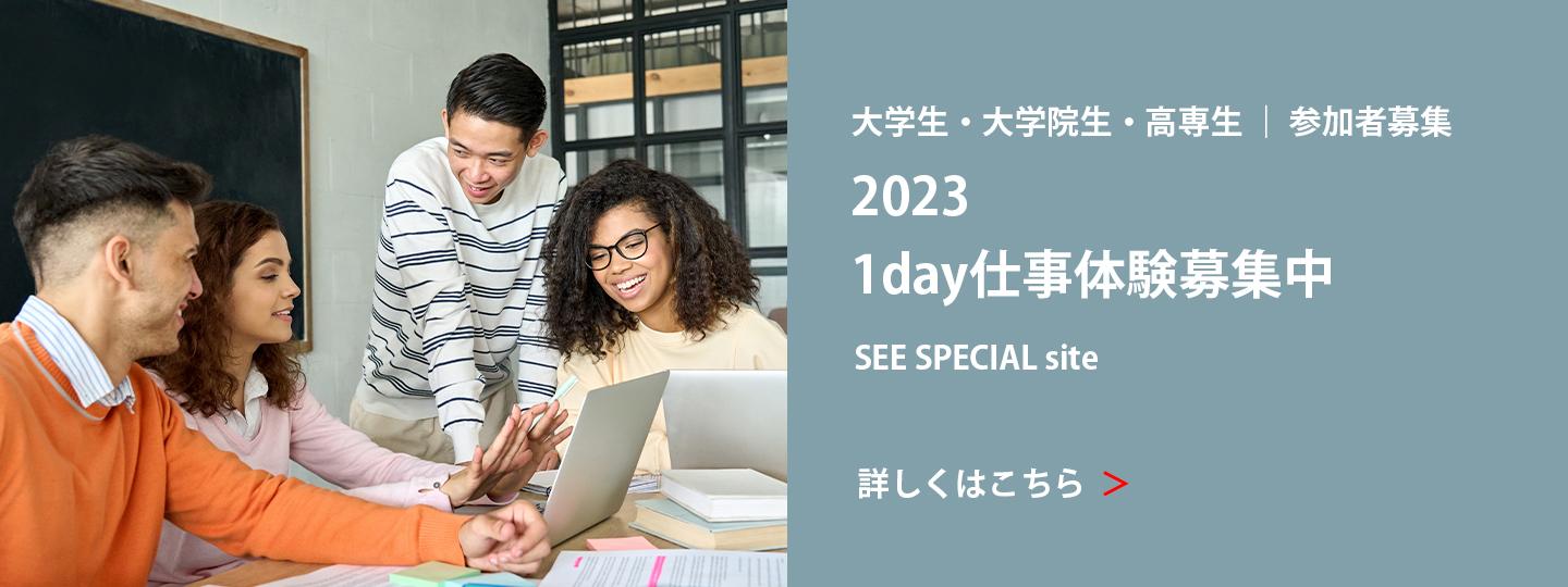 大学生・大学院生・高専生 参加者募集 2023 1day仕事体験募集中 SEE SPECIAL site 詳しくはこちら