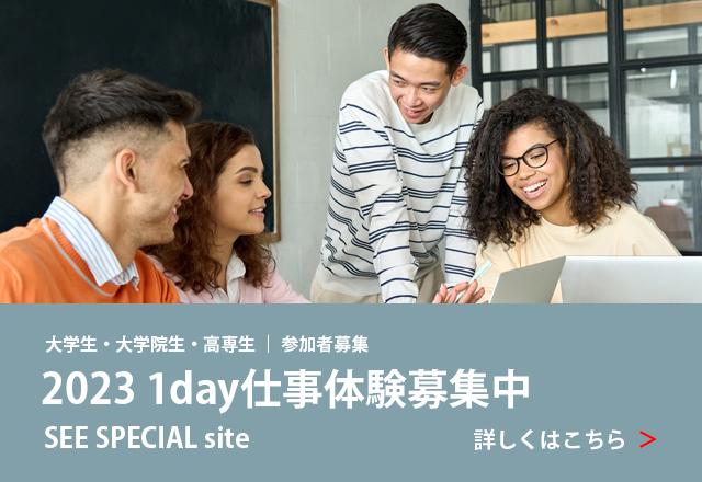 大学生・大学院生・高専生 参加者募集 2023 1day仕事体験募集中 SEE SPECIAL site 詳しくはこちら
