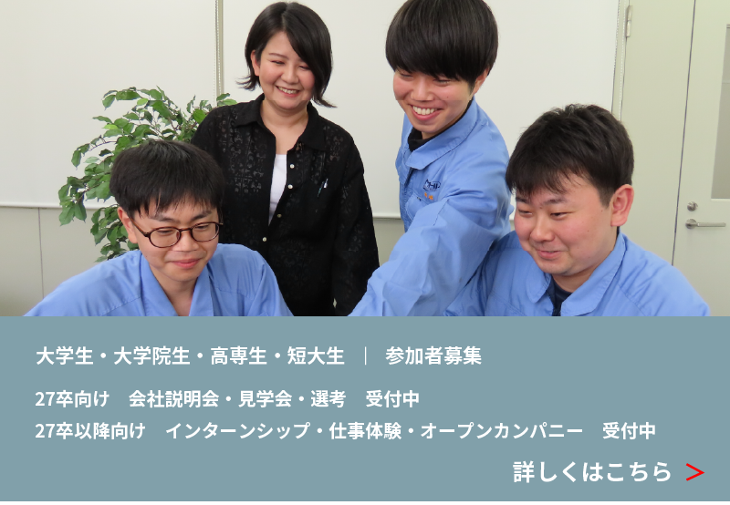 大学生・大学院生・高専生・短大生｜参加者募集 27卒向け 会社説明会・見学会・選考 受付中 27卒以降向け インターンシップ・仕事体験・オープンカンパニー受付中 詳しくはこちら