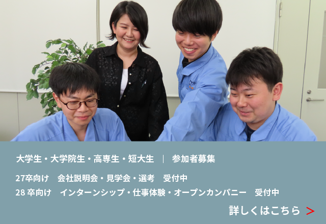 大学生・大学院生・高専生・短大生｜参加者募集 27卒向け 会社説明会・見学会・選考 受付中 27卒以降向け インターンシップ・仕事体験・オープンカンパニー受付中 詳しくはこちら