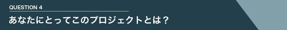 QUESTION 4 あなたにとってこのプロジェクトとは?