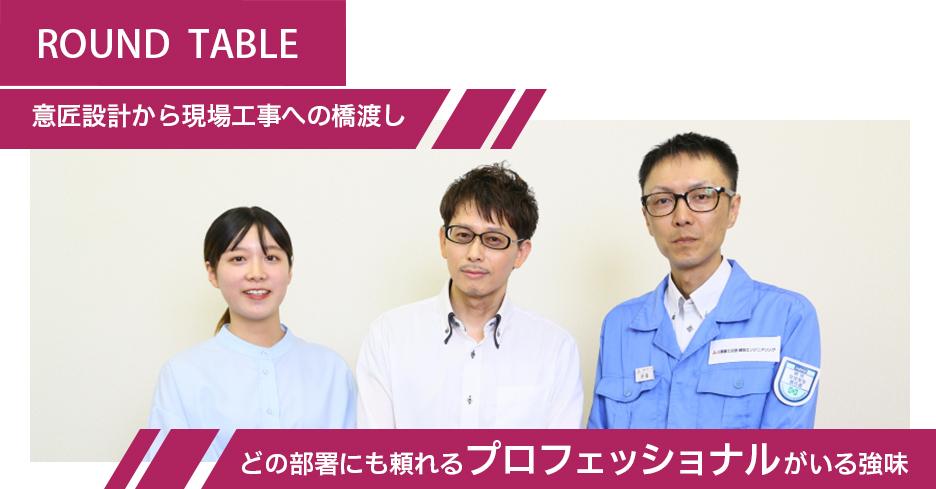 ROUND TABLE 意匠設計から現場工事への橋渡し どの部署にも頼れるプロフェッショナルがいる強味