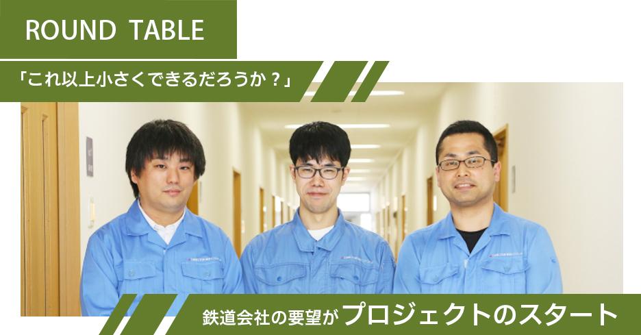 ROUND TABLE「これ以上小さくできるだろうか？」鉄道会社の要望がプロジェクトのスタート