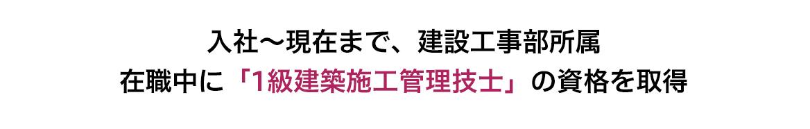 入社〜現在まで、建設工事部所属 在籍中に「1級建築施工管理技士」の資格を取得