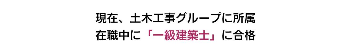 現在、土木工事グループに所属 在職中に「一級建築士」に合格