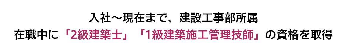 入社〜現在まで、建設工事部所属 在職中に「2級建築士」「1級建築施工管理技師」の資格を取得