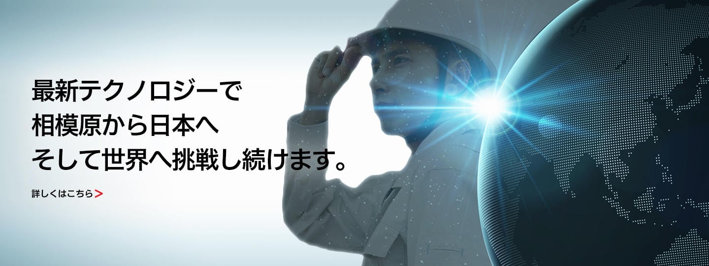 最新テクノロジーで相模原から日本へそして世界へ挑戦し続けます。