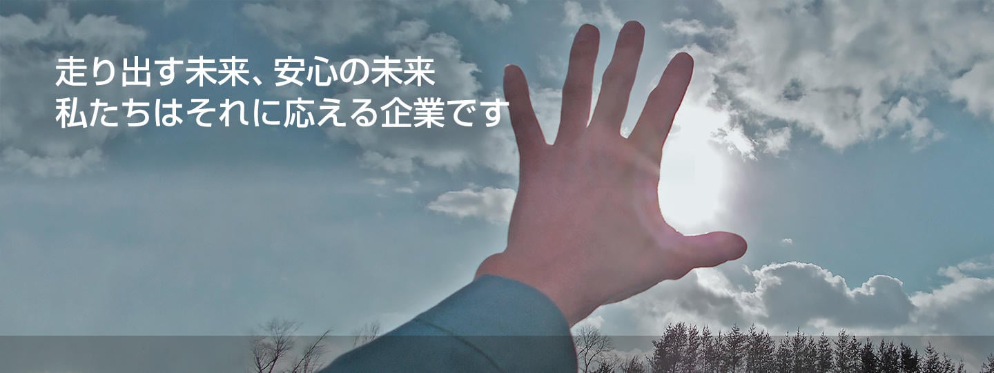 走り出す未来、安心の未来。私たちはそれに応える企業です。