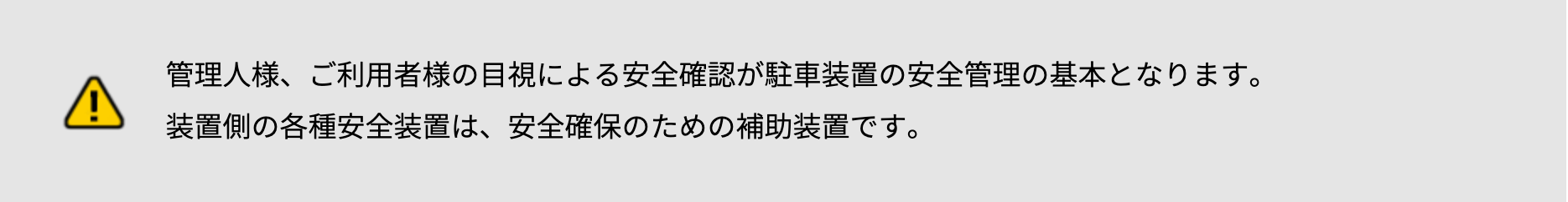 管理人様、ご利用者様の目視による安全確認が駐車装置の安全管理の基本となります。装置側の各種安全装置は、安全確保のための補助装置です。