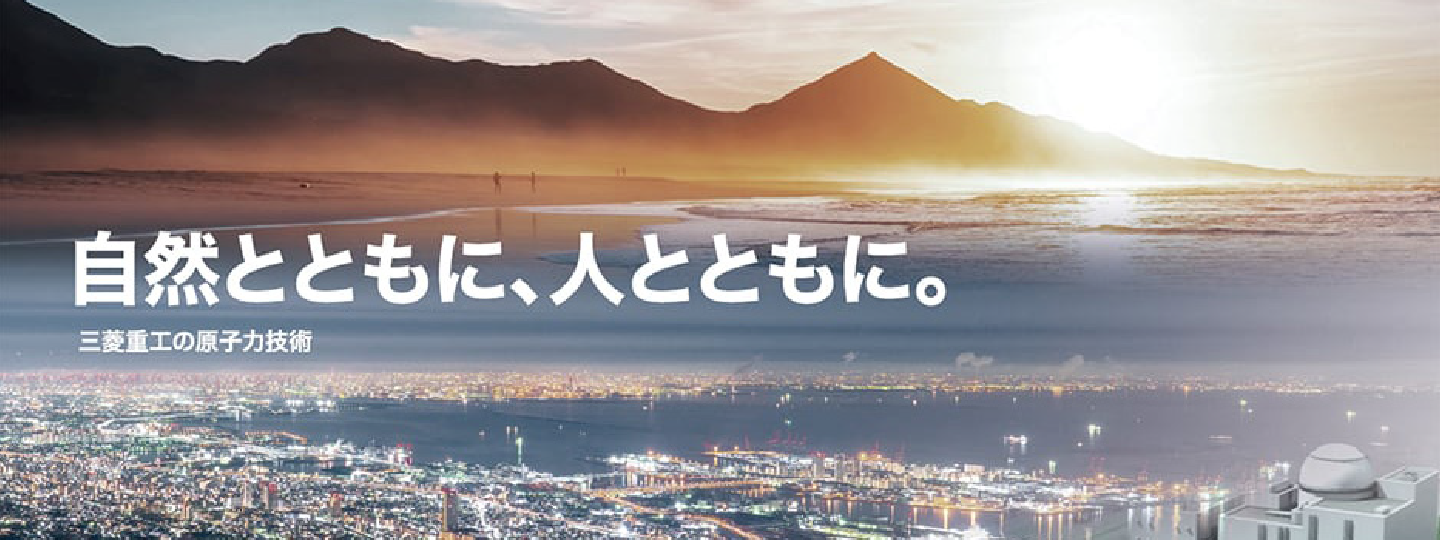 自然とともに、人とともに。　三菱重工の原子力技術