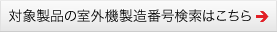 対象製品の室外機製造番号検索はこちら