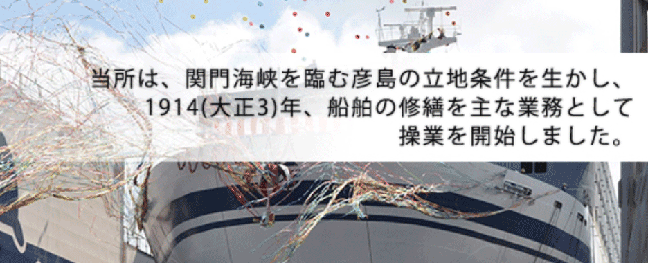 当所は、関門海峡を臨む彦島の立地条件を生かし、1914(大正3)年、船舶の修繕を主な業務として操業を開始しました。