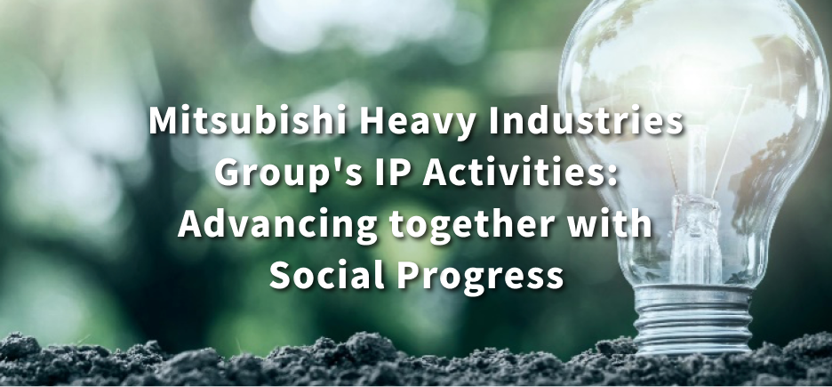 Mitsubishi Heavy Industries Group's IP Activities: Advancing together with Social Progress