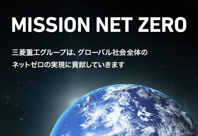 MISSION NET ZERO 三菱重工グループは、グローバル社会全体のネットゼロの実現に貢献していきます。